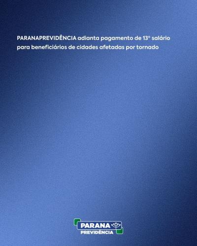 PARANAPREVIDÊNCIA adianta pagamento de 13º salário para beneficiários de cidades afetadas por tornado
